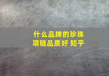 什么品牌的珍珠项链品质好 知乎